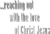 ...reaching out with the love of Christ Jesus 